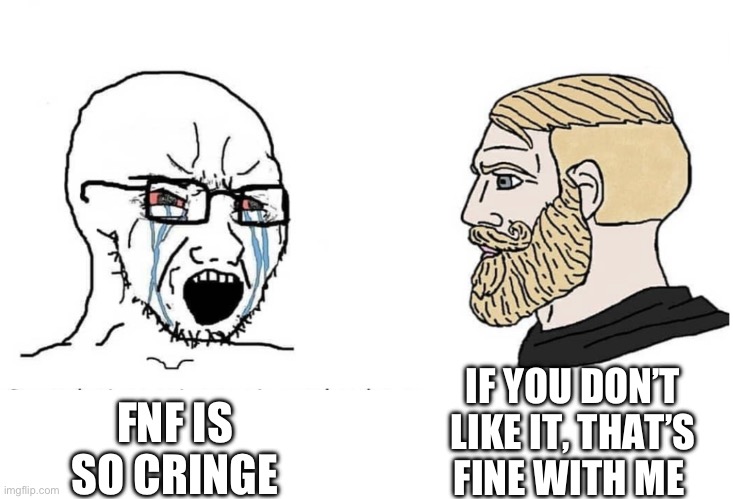 Tbh, I don’t really care if you don’t like FNF, that’s not gonna stop me from playing it in 2023 | FNF IS SO CRINGE; IF YOU DON’T LIKE IT, THAT’S FINE WITH ME | image tagged in soyboy vs yes chad | made w/ Imgflip meme maker
