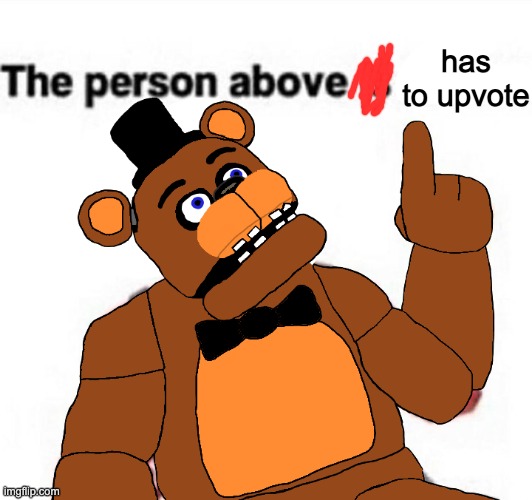 the person above fnaf | has to upvote | image tagged in the person above fnaf | made w/ Imgflip meme maker