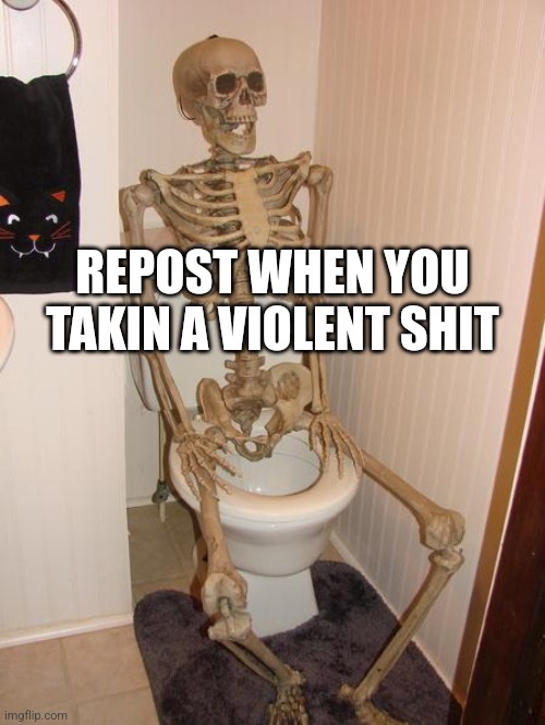 WHEN WILL IT END | REPOST WHEN YOU TAKIN A VIOLENT SHIT | image tagged in skeleton on toilet | made w/ Imgflip meme maker