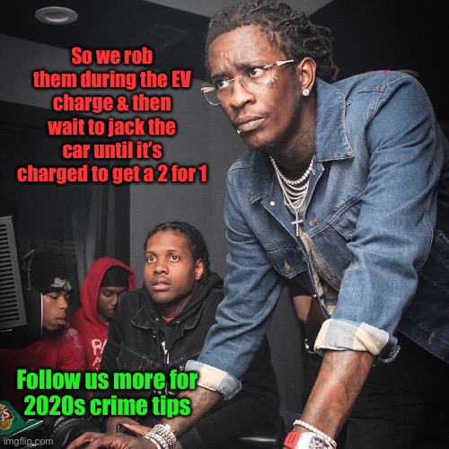 Buy an EV - be a sitting duck | So we rob them during the EV charge & then wait to jack the car until it’s charged to get a 2 for 1; Follow us more for
2020s crime tips | image tagged in young thug and lil durk troubleshooting,electric car,crime,carjack,robbery | made w/ Imgflip meme maker