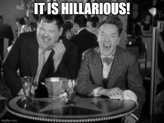 Laurel Hardy laught | IT IS HILLARIOUS! | image tagged in laurel hardy laught | made w/ Imgflip meme maker
