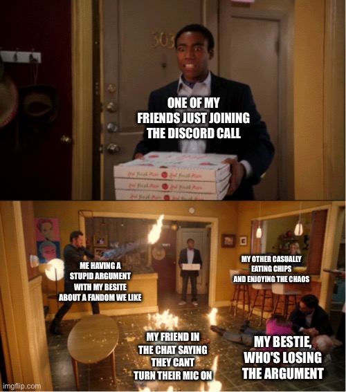 Community Fire Pizza Meme | ONE OF MY FRIENDS JUST JOINING THE DISCORD CALL; ME HAVING A STUPID ARGUMENT WITH MY BESITE ABOUT A FANDOM WE LIKE; MY OTHER CASUALLY EATING CHIPS AND ENJOYING THE CHAOS; MY FRIEND IN THE CHAT SAYING THEY CANT TURN THEIR MIC ON; MY BESTIE, WHO'S LOSING THE ARGUMENT | image tagged in community fire pizza meme | made w/ Imgflip meme maker