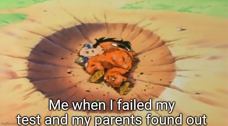 yamcha dead | Me when I failed my test and my parents found out | image tagged in yamcha dead | made w/ Imgflip meme maker