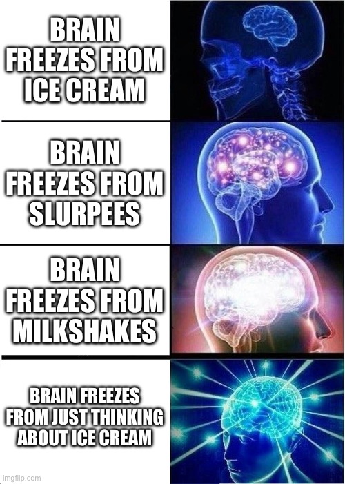 Expanding Brain Meme | BRAIN FREEZES FROM ICE CREAM; BRAIN FREEZES FROM SLURPEES; BRAIN FREEZES FROM MILKSHAKES; BRAIN FREEZES FROM JUST THINKING ABOUT ICE CREAM | image tagged in memes,expanding brain | made w/ Imgflip meme maker