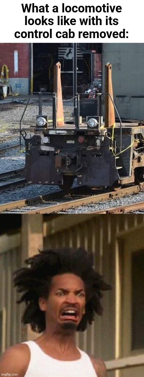 And they think AI is scary | What a locomotive looks like with its
control cab removed: | image tagged in disgusted face,locomotive,control cab removed,wreck damage repair,trains,railroads | made w/ Imgflip meme maker