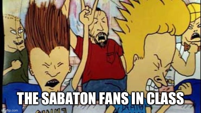 Beavis & Butthead Headbang | THE SABATON FANS IN CLASS | image tagged in beavis butthead headbang | made w/ Imgflip meme maker