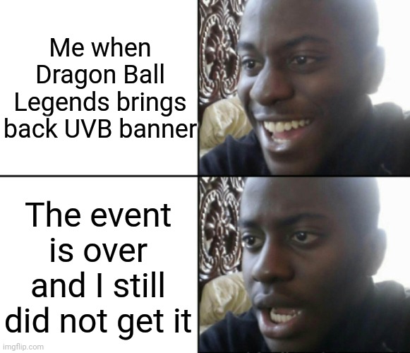 Literally me | Me when Dragon Ball Legends brings back UVB banner; The event is over and I still did not get it | image tagged in happy / shock,dragon ball,relatable | made w/ Imgflip meme maker