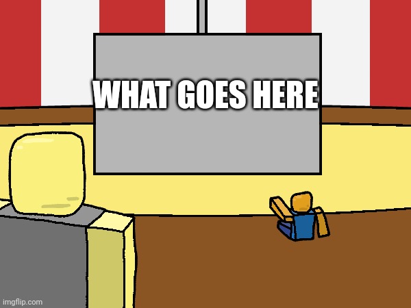 WHAT GOES HERE | made w/ Imgflip meme maker