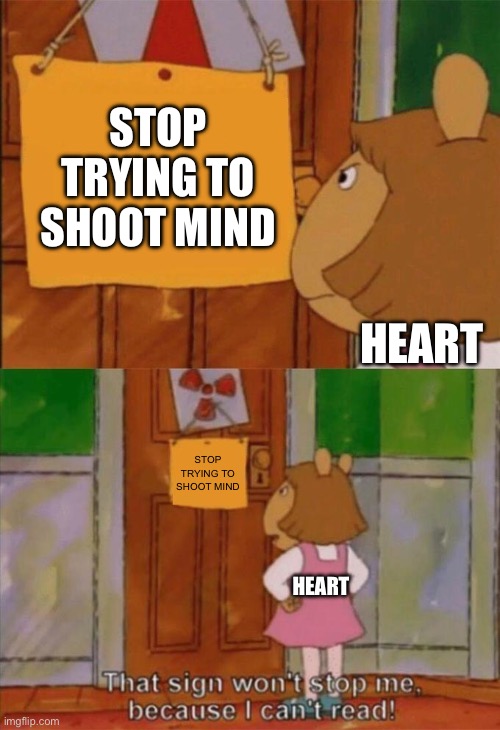 DW Sign Won't Stop Me Because I Can't Read | STOP TRYING TO SHOOT MIND; HEART; STOP TRYING TO SHOOT MIND; HEART | image tagged in dw sign won't stop me because i can't read | made w/ Imgflip meme maker