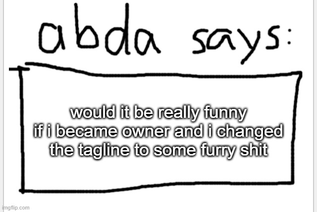 AnotherBadlyDrawnAxolotl’s announcement temp | would it be really funny if i became owner and i changed the tagline to some furry shit | image tagged in anotherbadlydrawnaxolotl s announcement temp | made w/ Imgflip meme maker