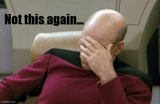 Not this again... | image tagged in memes,captain picard facepalm | made w/ Imgflip meme maker