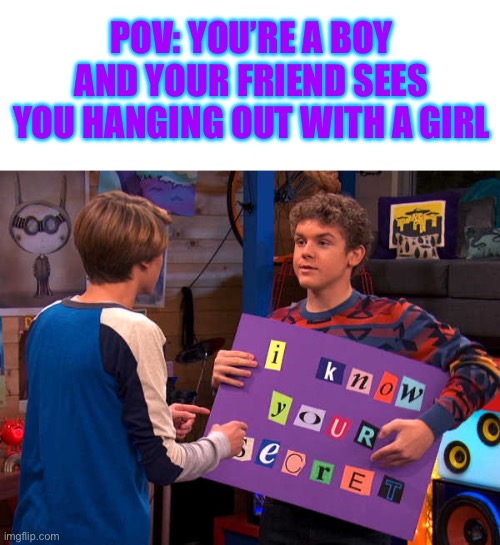 FR tho… | POV: YOU’RE A BOY AND YOUR FRIEND SEES YOU HANGING OUT WITH A GIRL | image tagged in blank white template,henry danger,friends,memes,real | made w/ Imgflip meme maker