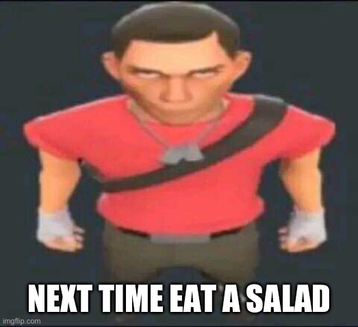 bro | NEXT TIME EAT A SALAD | image tagged in bro | made w/ Imgflip meme maker