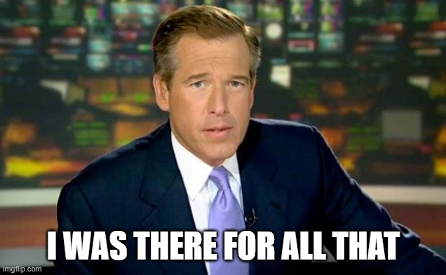 Brian Williams Was There Meme | I WAS THERE FOR ALL THAT | image tagged in memes,brian williams was there | made w/ Imgflip meme maker