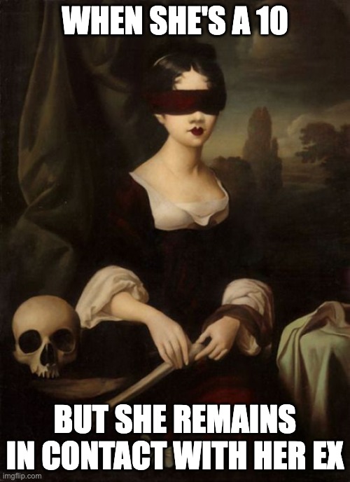 Girl at a Seance | WHEN SHE'S A 10; BUT SHE REMAINS IN CONTACT WITH HER EX | image tagged in girlfriend,crazy girlfriend | made w/ Imgflip meme maker