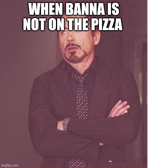 Face You Make Robert Downey Jr | WHEN BANNA IS NOT ON THE PIZZA | image tagged in memes,face you make robert downey jr | made w/ Imgflip meme maker