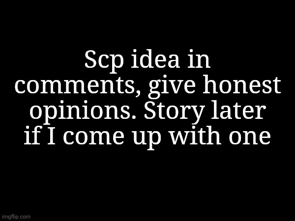 Scp idea in comments, give honest opinions. Story later if I come up with one | made w/ Imgflip meme maker