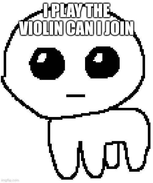 I'm in orchestra does that count!!! | I PLAY THE VIOLIN CAN I JOIN | image tagged in yippee | made w/ Imgflip meme maker