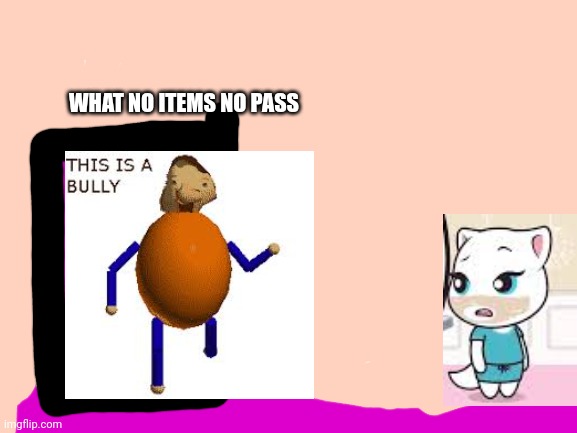 Niño bully | WHAT NO ITEMS NO PASS | image tagged in blank white template | made w/ Imgflip meme maker