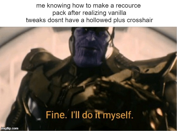 bored probably not relatable | me knowing how to make a recource
 pack after realizing vanilla
 tweaks dosnt have a hollowed plus crosshair | image tagged in fine ill do it myself thanos | made w/ Imgflip meme maker