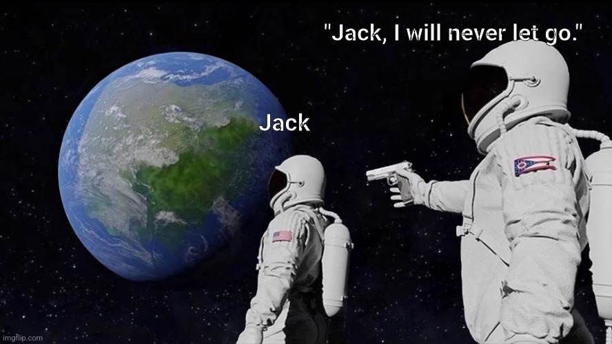 Always Has Been Meme | "Jack, I will never let go."; Jack | image tagged in memes,always has been | made w/ Imgflip meme maker