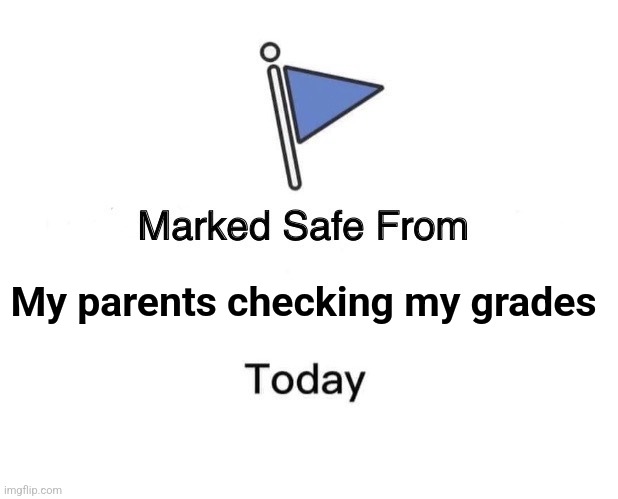 lol, | My parents checking my grades | image tagged in memes,marked safe from | made w/ Imgflip meme maker