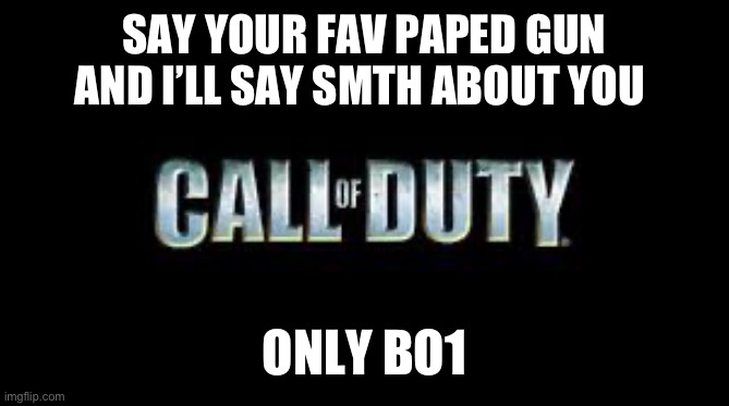 Call of duty | SAY YOUR FAV PAPED GUN AND I’LL SAY SMTH ABOUT YOU; ONLY BO1 | image tagged in call of duty | made w/ Imgflip meme maker