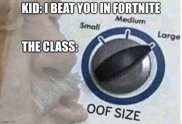 this happened when I was in first grade | KID: I BEAT YOU IN FORTNITE; THE CLASS: | image tagged in oof size large,fortnite,fortnite sucks,fortnite memes,gaming | made w/ Imgflip meme maker
