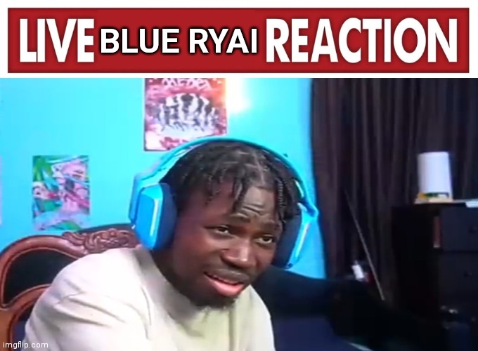 Ryai | BLUE RYAI | image tagged in live reaction | made w/ Imgflip meme maker
