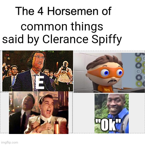 I made this meme just for him because that's what he commonly said... | common things said by Clerance Spiffy; "Ok" | image tagged in four horsemen,memes,lee_fe2,funny,okay,four horsemen of | made w/ Imgflip meme maker