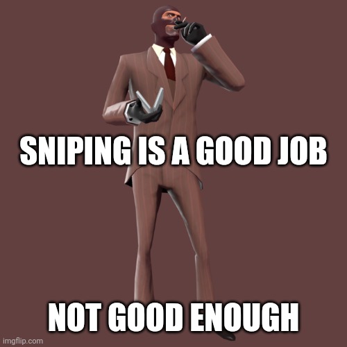 Tf2 Red Spy | SNIPING IS A GOOD JOB; NOT GOOD ENOUGH | image tagged in tf2 red spy | made w/ Imgflip meme maker