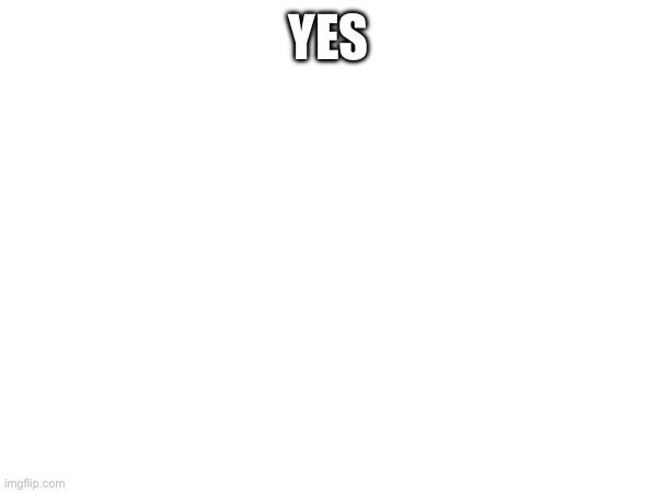 YES | made w/ Imgflip meme maker