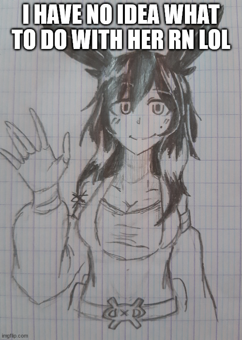 Sylcmori | I HAVE NO IDEA WHAT TO DO WITH HER RN LOL | image tagged in sylcmori | made w/ Imgflip meme maker