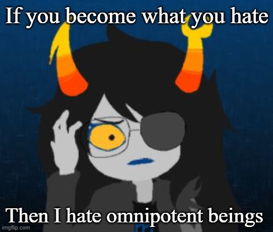 confused vriska | If you become what you hate; Then I hate omnipotent beings | image tagged in confused vriska | made w/ Imgflip meme maker