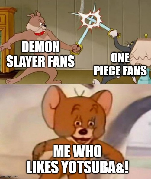 Tom and Jerry swordfight | DEMON SLAYER FANS; ONE PIECE FANS; ME WHO LIKES YOTSUBA&! | image tagged in tom and jerry swordfight | made w/ Imgflip meme maker