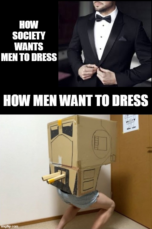 How Men Want To Dress (I had to dig deep for this image guys) | HOW SOCIETY WANTS MEN TO DRESS; HOW MEN WANT TO DRESS | image tagged in cardboard at-st | made w/ Imgflip meme maker