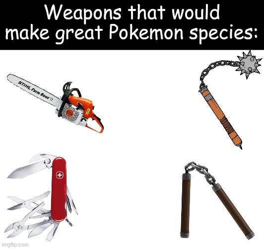 Pokemon Designs | Weapons that would make great Pokemon species: | image tagged in memes,funny,pokemon,video games,ideas | made w/ Imgflip meme maker