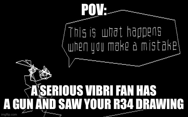 Vib-Ribbon This Is What Happens When You Make A Mistake | POV:; A SERIOUS VIBRI FAN HAS A GUN AND SAW YOUR R34 DRAWING | image tagged in vib-ribbon this is what happens when you make a mistake | made w/ Imgflip meme maker