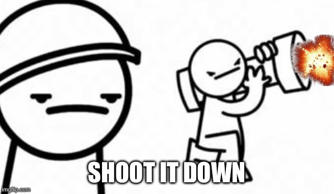 SHOOT IT DOWN | image tagged in asdf movie shoot it down | made w/ Imgflip meme maker