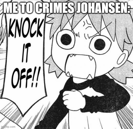 Angry Yotsuba Koiwia | ME TO CRIMES JOHANSEN: | image tagged in angry yotsuba koiwia | made w/ Imgflip meme maker