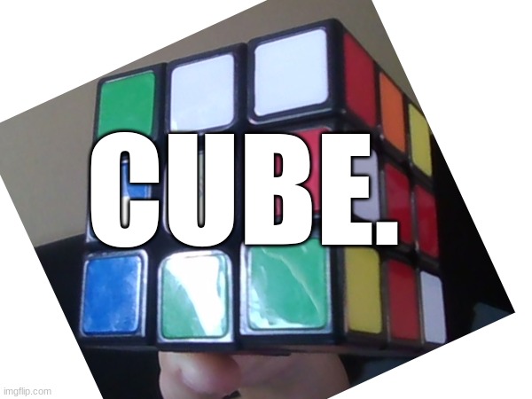 CUBE | CUBE. | image tagged in memes,cube | made w/ Imgflip meme maker