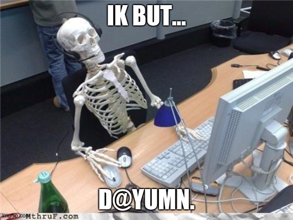 Waiting skeleton | IK BUT... D@YUMN. | image tagged in waiting skeleton | made w/ Imgflip meme maker
