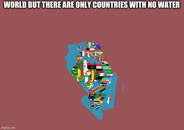 (Mod note: France doesn't count (and 2-3 other countries) :| ) | WORLD BUT THERE ARE ONLY COUNTRIES WITH NO WATER | image tagged in world map | made w/ Imgflip meme maker