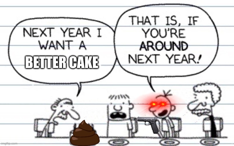 diary of a devil boy | BETTER CAKE | image tagged in next year i want a | made w/ Imgflip meme maker