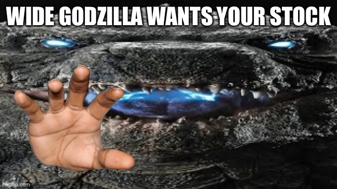 WIDE GODZILLA WANTS YOUR STOCK | made w/ Imgflip meme maker