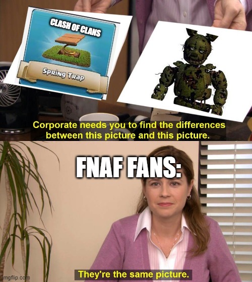 clash x fnaf?? | CLASH OF CLANS; FNAF FANS: | image tagged in they are the same picture | made w/ Imgflip meme maker