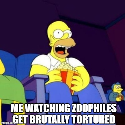 if anyone has any videos show me | ME WATCHING ZOOPHILES GET BRUTALLY TORTURED | image tagged in homer eating popcorn | made w/ Imgflip meme maker