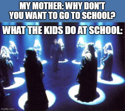 What Has Society Come To?! | MY MOTHER: WHY DON'T YOU WANT TO GO TO SCHOOL? WHAT THE KIDS DO AT SCHOOL: | image tagged in cult | made w/ Imgflip meme maker