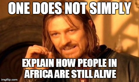 One Does Not Simply | ONE DOES NOT SIMPLY EXPLAIN HOW PEOPLE IN AFRICA ARE STILL ALIVE | image tagged in memes,one does not simply | made w/ Imgflip meme maker