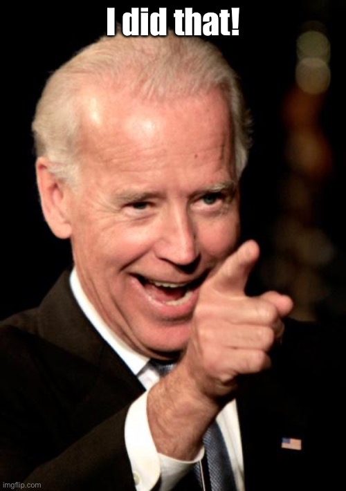 Smilin Biden Meme | I did that! | image tagged in memes,smilin biden | made w/ Imgflip meme maker